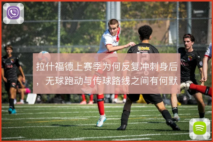 拉什福德上赛季为何反复冲刺身后，无球跑动与传球路线之间有何默契