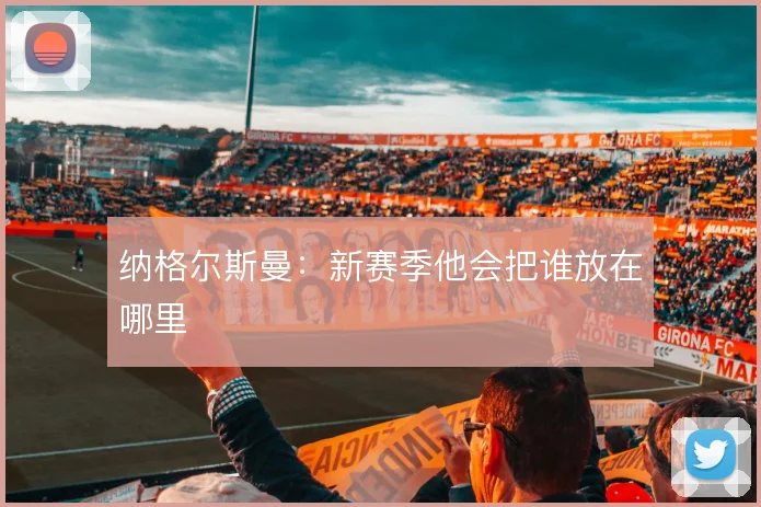 纳格尔斯曼:新赛季他会把谁放在哪里