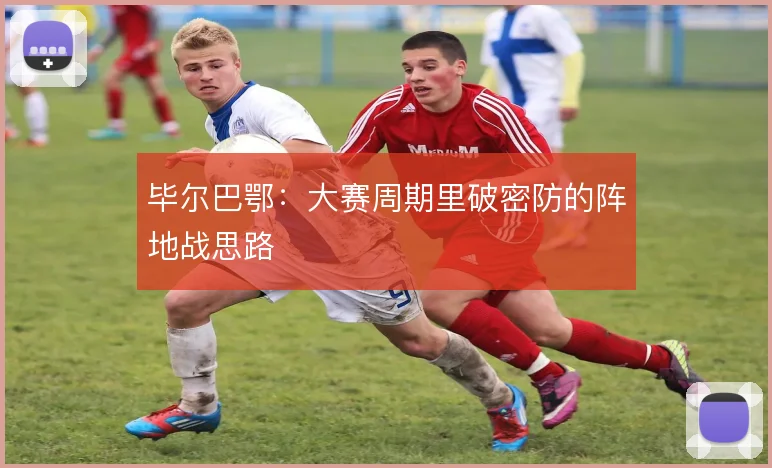 毕尔巴鄂:大赛周期里破密防的阵地战思路