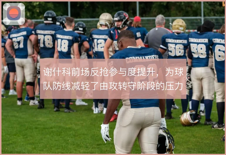 谢什科前场反抢参与度提升,为球队防线减轻了由攻转守阶段的压力