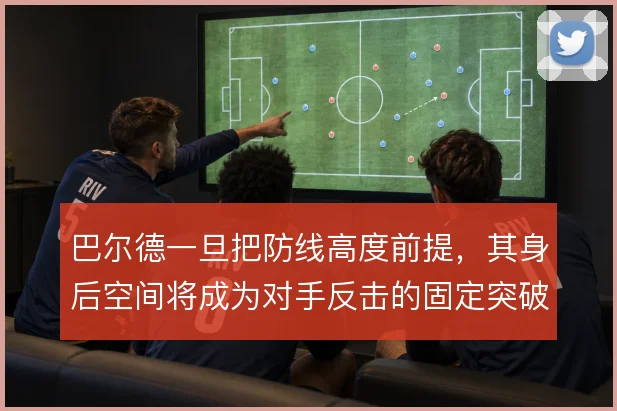 巴尔德一旦把防线高度前提，其身后空间将成为对手反击的固定突破口