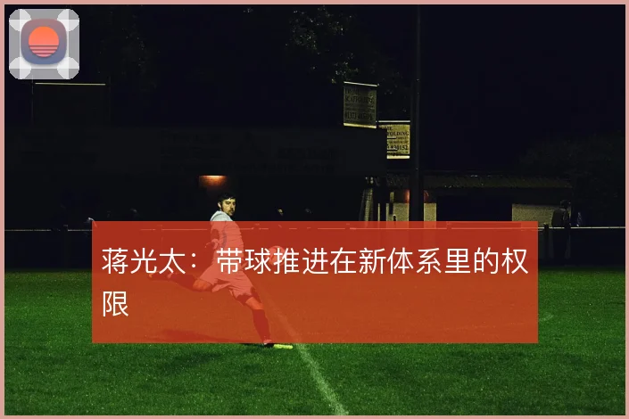 蒋光太：带球推进在新体系里的权限