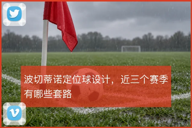 波切蒂诺定位球设计,近三个赛季有哪些套路