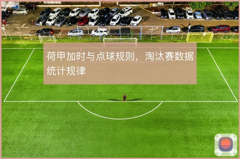 荷甲加时与点球规则,淘汰赛数据统计规律