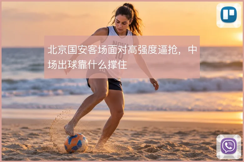 北京国安客场面对高强度逼抢,中场出球靠什么撑住