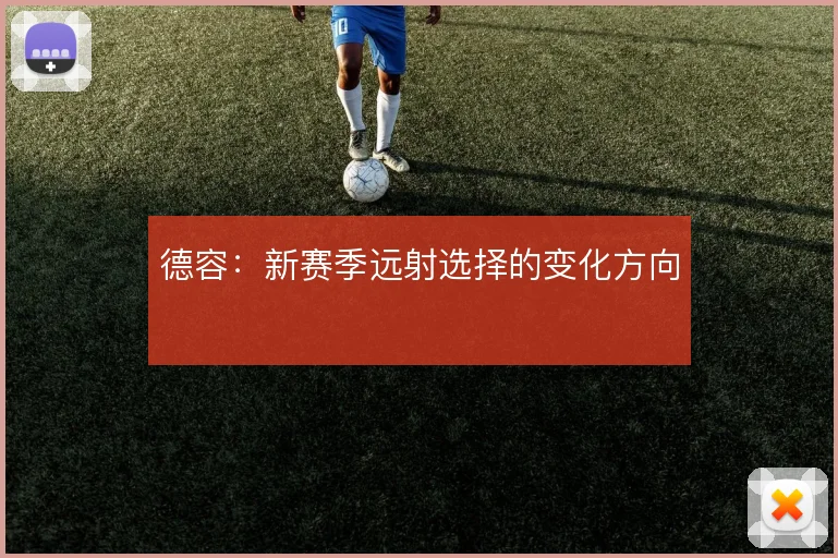 德容：新赛季远射选择的变化方向