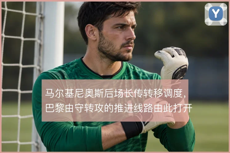 马尔基尼奥斯后场长传转移调度，巴黎由守转攻的推进线路由此打开