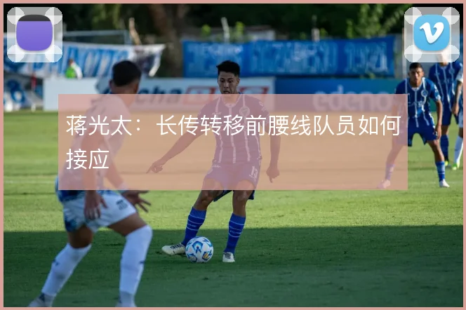 蒋光太：长传转移前腰线队员如何接应