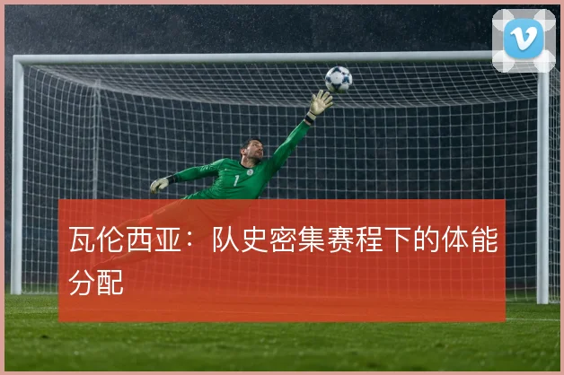 瓦伦西亚:队史密集赛程下的体能分配