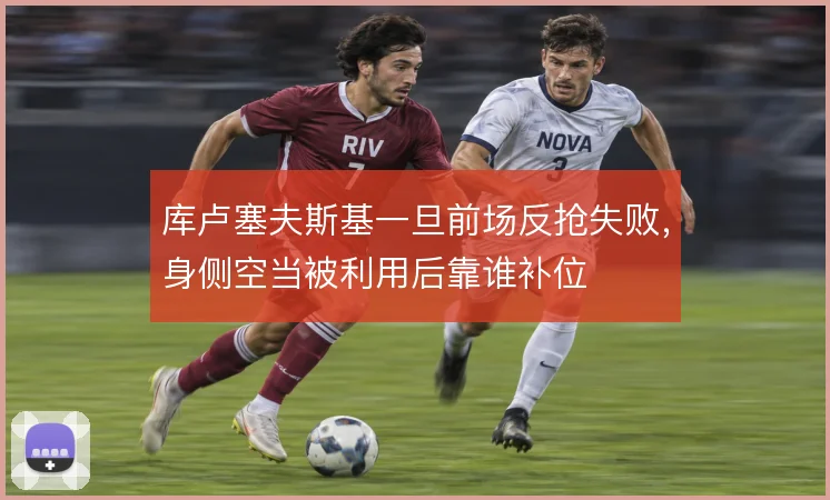 库卢塞夫斯基一旦前场反抢失败,身侧空当被利用后靠谁补位