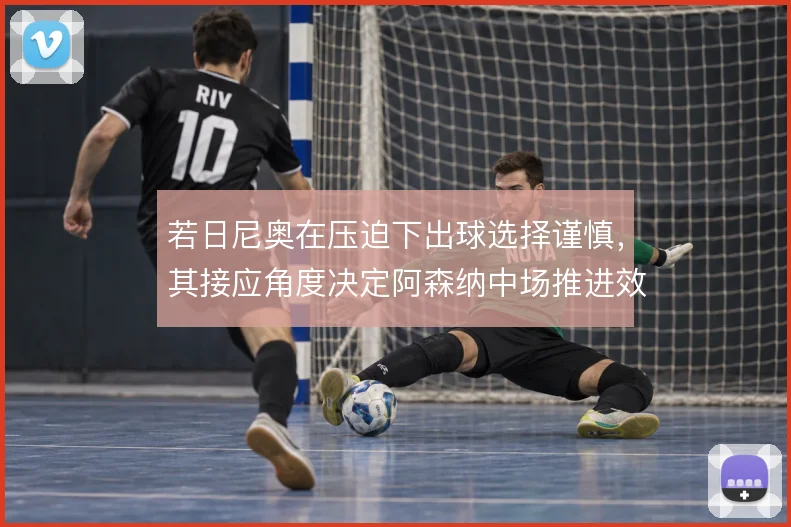 若日尼奥在压迫下出球选择谨慎，其接应角度决定阿森纳中场推进效率