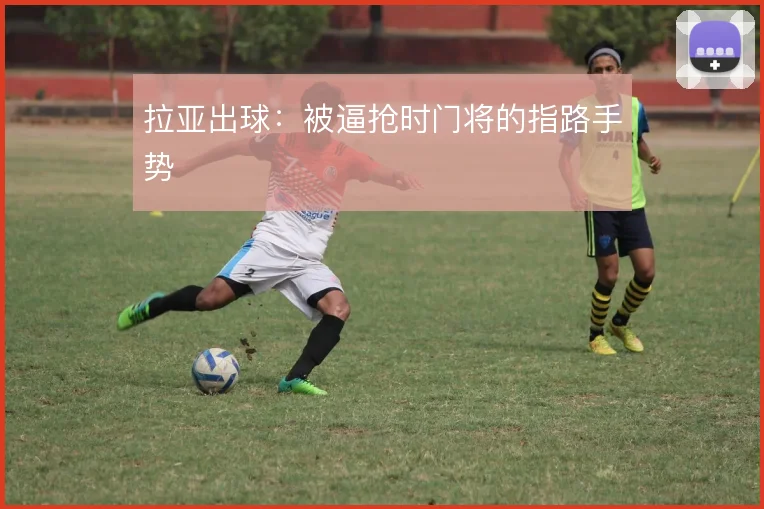 拉亚出球:被逼抢时门将的指路手势