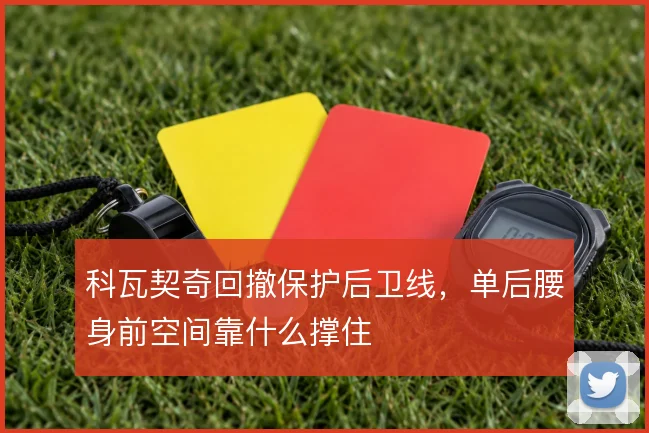 科瓦契奇回撤保护后卫线，单后腰身前空间靠什么撑住