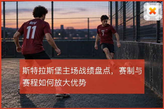 斯特拉斯堡主场战绩盘点,赛制与赛程如何放大优势