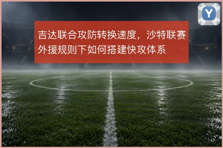 吉达联合攻防转换速度，沙特联赛外援规则下如何搭建快攻体系