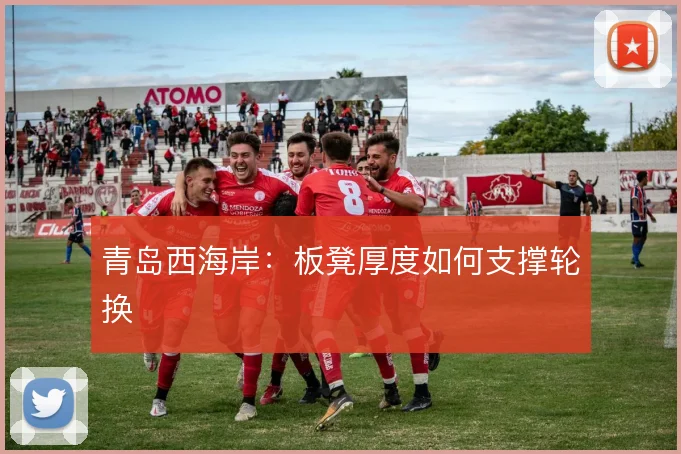 青岛西海岸:板凳厚度如何支撑轮换