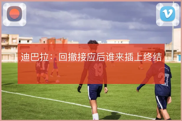 迪巴拉:回撤接应后谁来插上终结