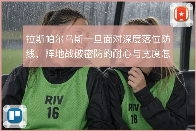 拉斯帕尔马斯一旦面对深度落位防线，阵地战破密防的耐心与宽度怎么撑住