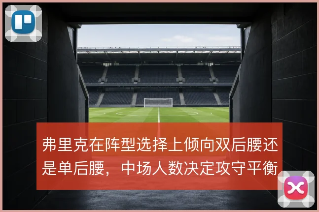 弗里克在阵型选择上倾向双后腰还是单后腰，中场人数决定攻守平衡