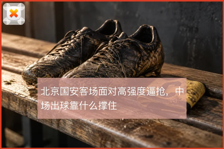 北京国安客场面对高强度逼抢，中场出球靠什么撑住