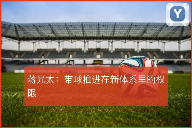 蒋光太:带球推进在新体系里的权限