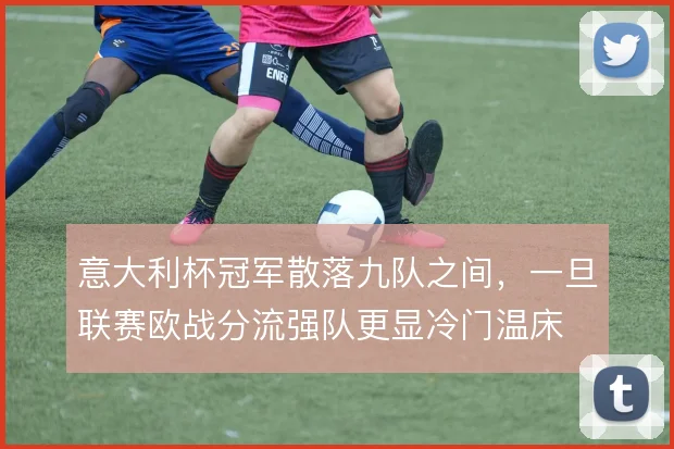 意大利杯冠军散落九队之间,一旦联赛欧战分流强队更显冷门温床