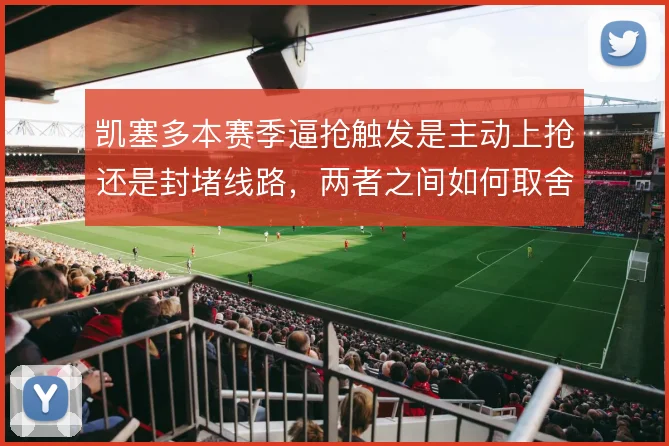 凯塞多本赛季逼抢触发是主动上抢还是封堵线路，两者之间如何取舍