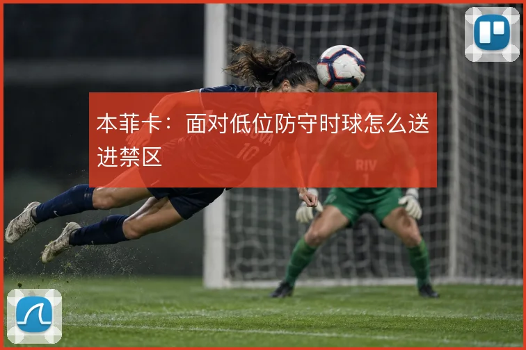 本菲卡：面对低位防守时球怎么送进禁区