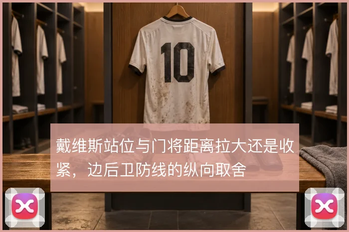 戴维斯站位与门将距离拉大还是收紧,边后卫防线的纵向取舍