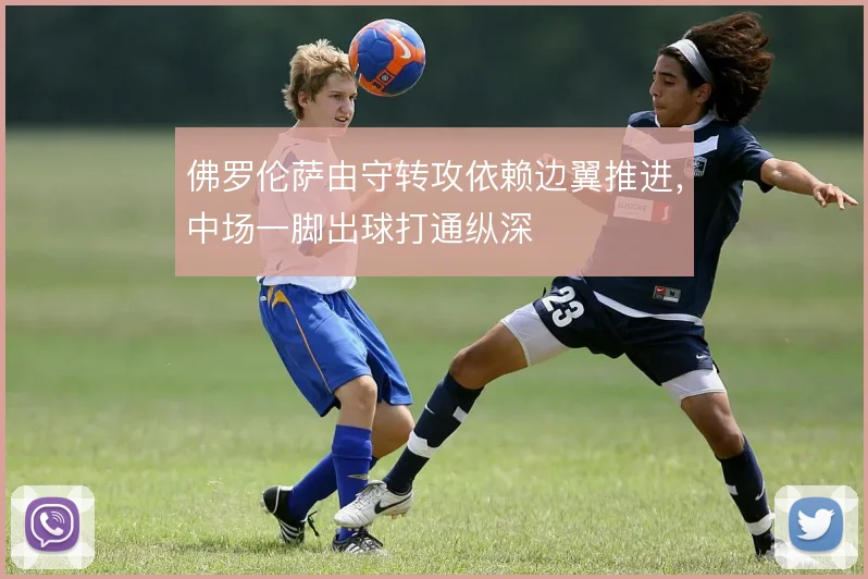 佛罗伦萨由守转攻依赖边翼推进,中场一脚出球打通纵深