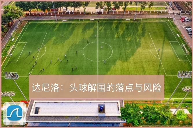 达尼洛:头球解围的落点与风险