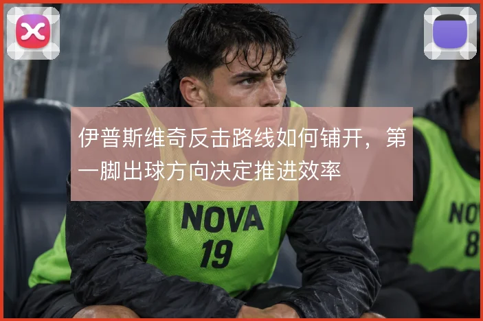 伊普斯维奇反击路线如何铺开，第一脚出球方向决定推进效率