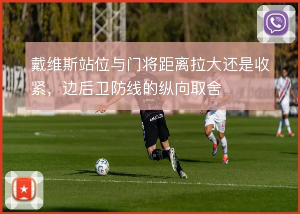 戴维斯站位与门将距离拉大还是收紧,边后卫防线的纵向取舍