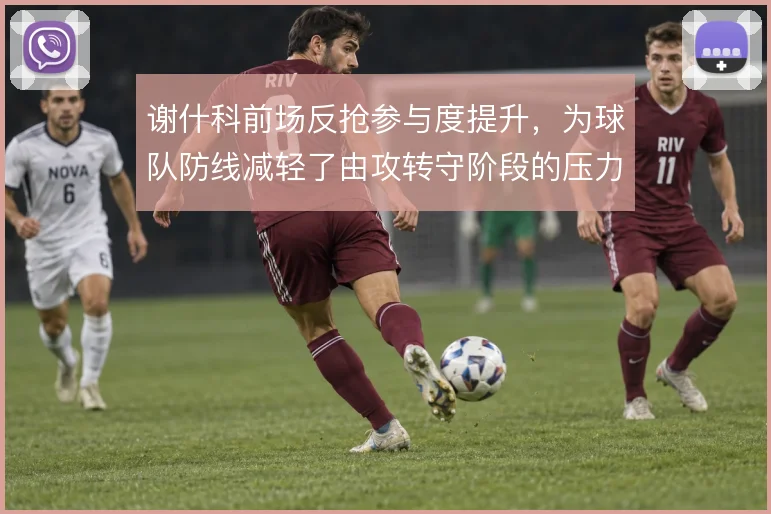 谢什科前场反抢参与度提升，为球队防线减轻了由攻转守阶段的压力