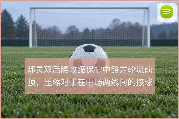都灵双后腰收缩保护中路并轮流前顶,压缩对手在中场两线间的接球空间