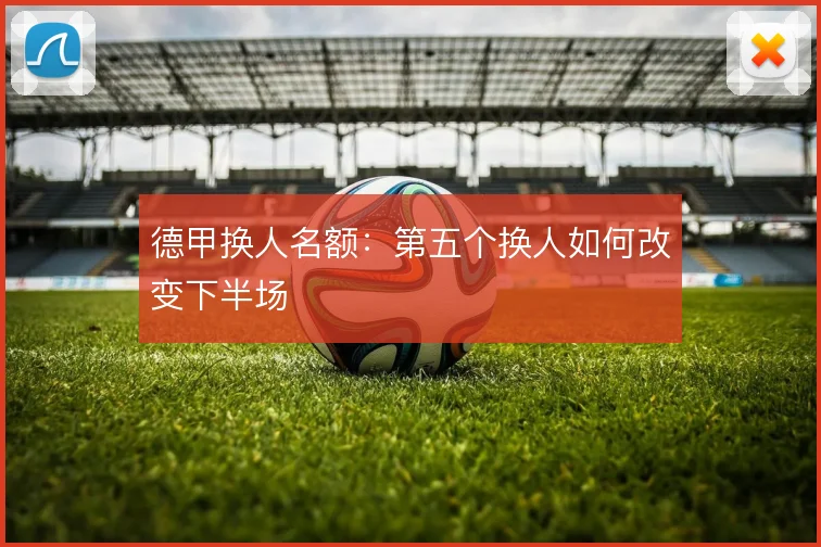 德甲换人名额：第五个换人如何改变下半场