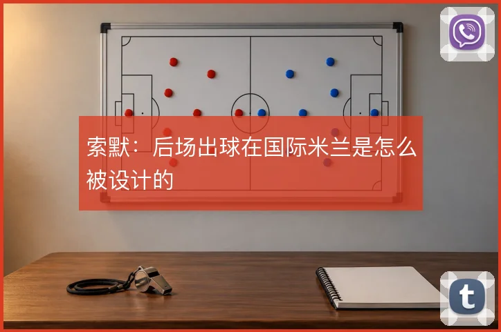索默：后场出球在国际米兰是怎么被设计的