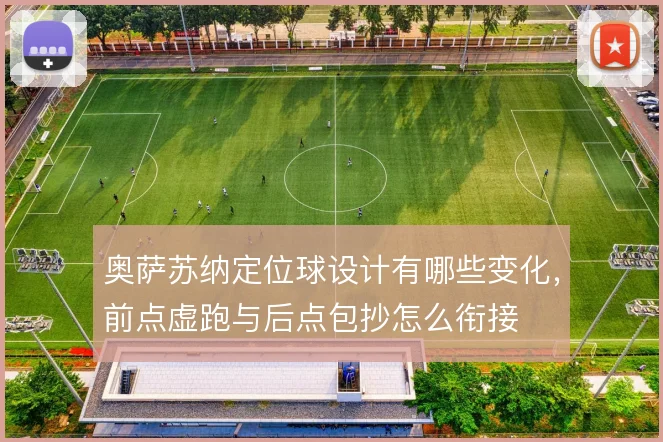 奥萨苏纳定位球设计有哪些变化，前点虚跑与后点包抄怎么衔接