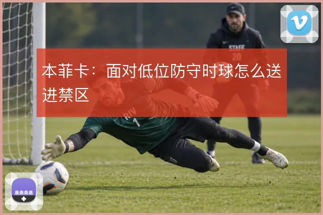 本菲卡：面对低位防守时球怎么送进禁区