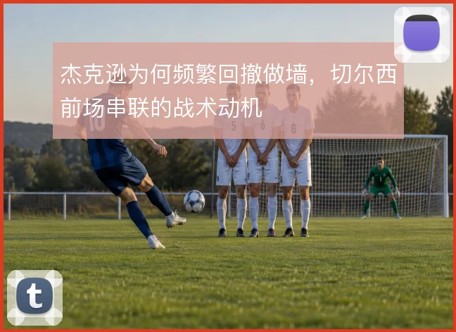 杰克逊为何频繁回撤做墙，切尔西前场串联的战术动机