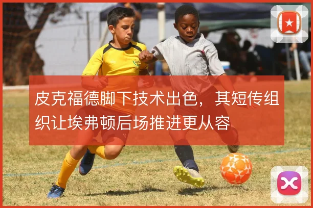 皮克福德脚下技术出色，其短传组织让埃弗顿后场推进更从容