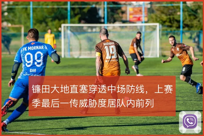 镰田大地直塞穿透中场防线,上赛季最后一传威胁度居队内前列