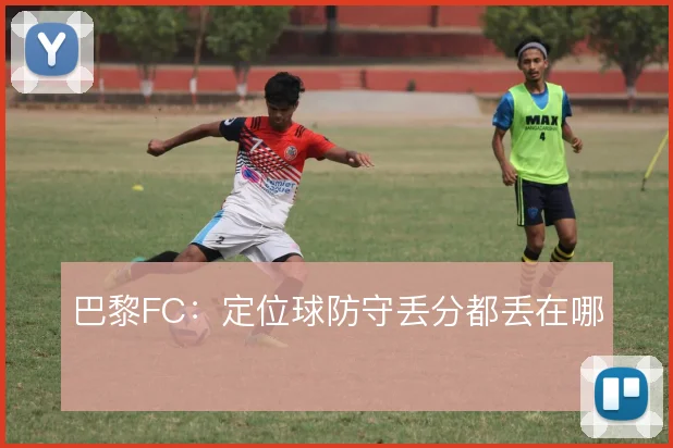 巴黎FC:定位球防守丢分都丢在哪