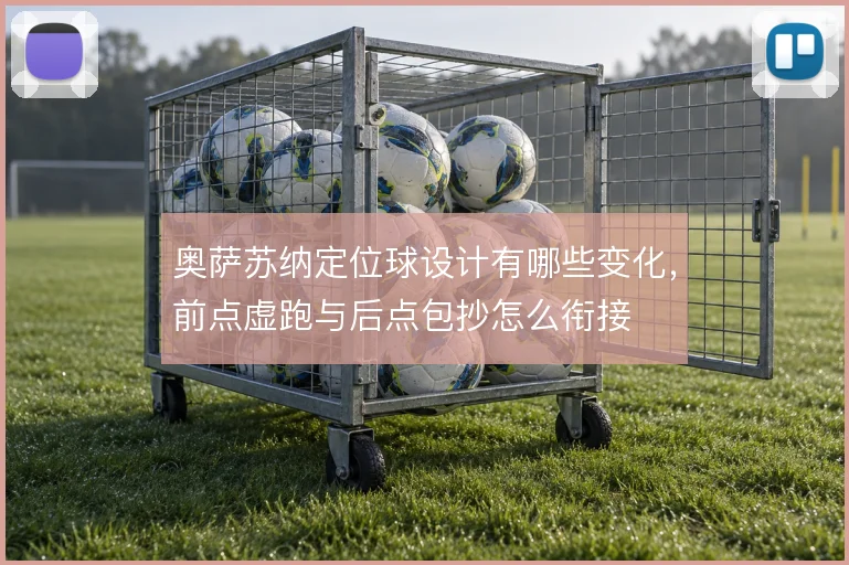 奥萨苏纳定位球设计有哪些变化，前点虚跑与后点包抄怎么衔接