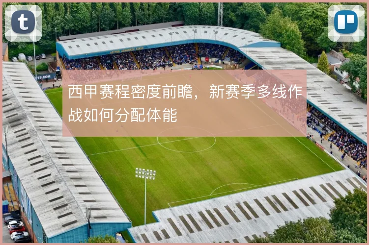 西甲赛程密度前瞻,新赛季多线作战如何分配体能
