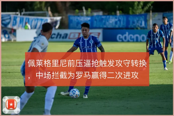 佩莱格里尼前压逼抢触发攻守转换，中场拦截为罗马赢得二次进攻