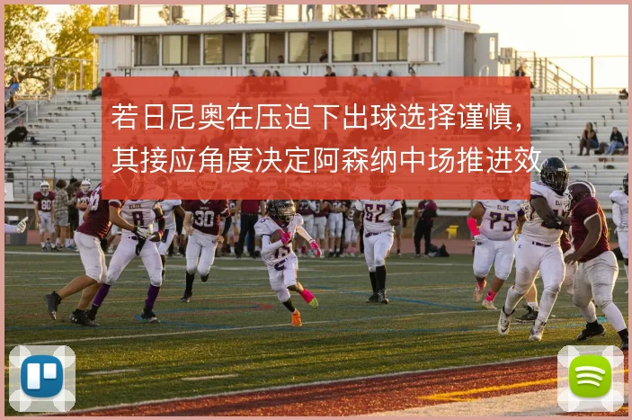 若日尼奥在压迫下出球选择谨慎,其接应角度决定阿森纳中场推进效率