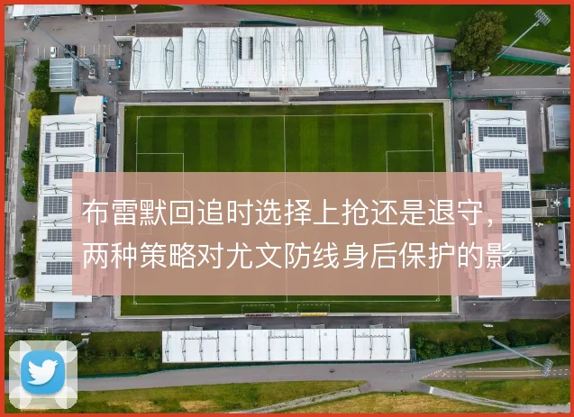 布雷默回追时选择上抢还是退守，两种策略对尤文防线身后保护的影响