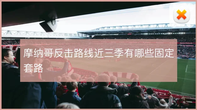 摩纳哥反击路线近三季有哪些固定套路