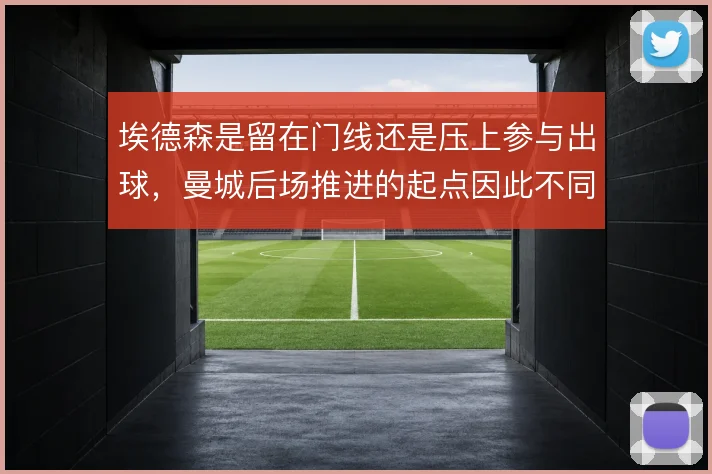 埃德森是留在门线还是压上参与出球，曼城后场推进的起点因此不同
